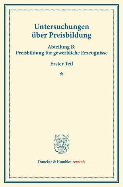 Untersuchungen Uber Preisbildung: Abteilung B: Preisbildung Fur Gewerbliche Erzeugnisse. Erster Teil. (Schriften Des Vereins Fur Sozialpolitik 142/I) (Paperback)