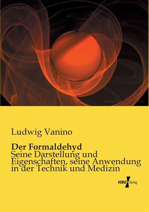 Der Formaldehyd: Seine Darstellung und Eigenschaften, seine Anwendung in der Technik und Medizin (Paperback)