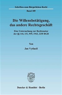 Die Willensbetätigung, das andere Rechtsgeschäft : eine Untersuchung zur Rechtsnatur der [Paragraphen] 144, 151, 959, 1943, 2255 BGB