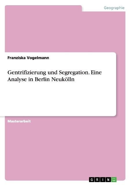 Gentrifizierung und Segregation. Eine Analyse in Berlin Neuk?ln (Paperback)