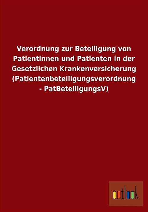 Verordnung zur Beteiligung von Patientinnen und Patienten in der Gesetzlichen Krankenversicherung (Patientenbeteiligungsverordnung - PatBeteiligungsV) (Paperback)