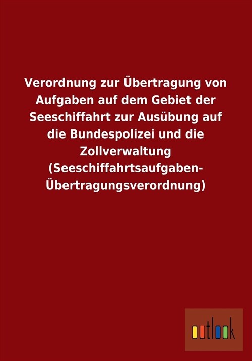 Verordnung Zur Ubertragung Von Aufgaben Auf Dem Gebiet Der Seeschiffahrt Zur Ausubung Auf Die Bundespolizei Und Die Zollverwaltung (Seeschiffahrtsaufg (Paperback)