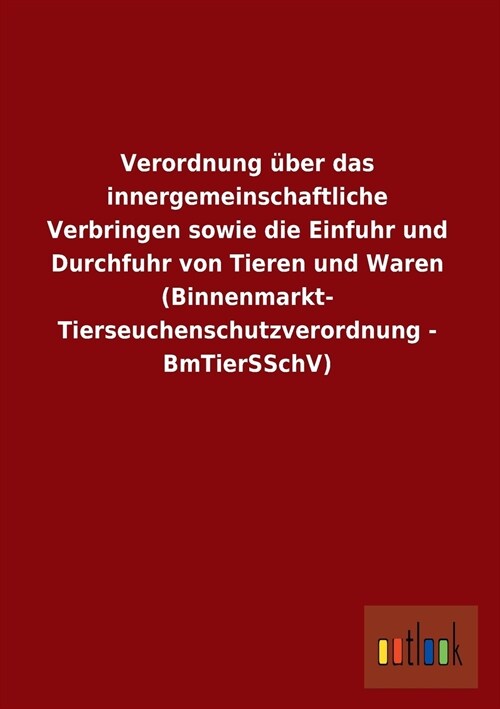 Verordnung Uber Das Innergemeinschaftliche Verbringen Sowie Die Einfuhr Und Durchfuhr Von Tieren Und Waren (Binnenmarkt- Tierseuchenschutzverordnung - (Paperback)