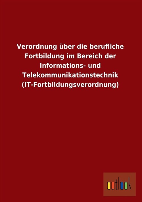 Verordnung uber die berufliche Fortbildung im Bereich der Informations- und Telekommunikationstechnik (IT-Fortbildungsverordnung) (Paperback)