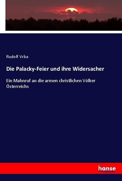 Die Palacky-Feier und ihre Widersacher: Ein Mahnruf an die armen christlichen V?ker ?terreichs (Paperback)