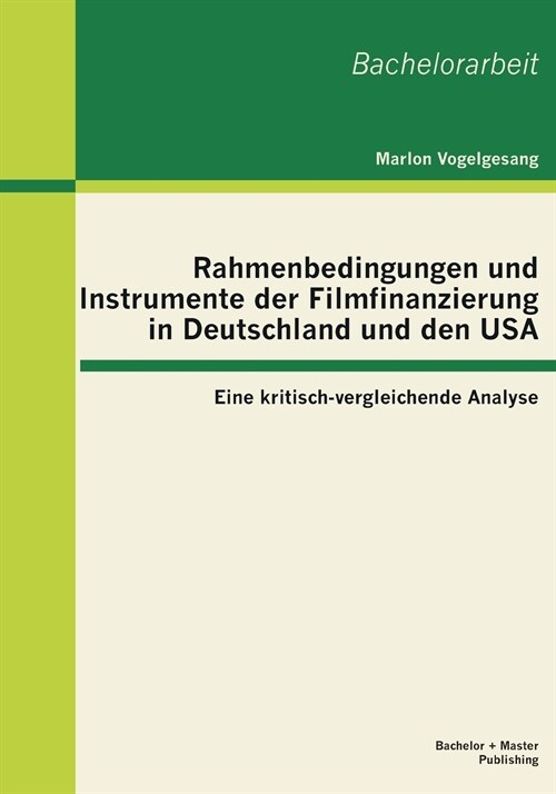Rahmenbedingungen und Instrumente der Filmfinanzierung in Deutschland und den USA: Eine kritisch-vergleichende Analyse (Paperback)
