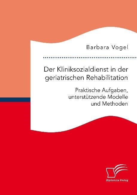 Der Kliniksozialdienst in der geriatrischen Rehabilitation. Praktische Aufgaben, unterst?zende Modelle und Methoden (Paperback)