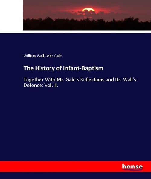 The History of Infant-Baptism: Together With Mr. Gales Reflections and Dr. Walls Defence: Vol. II. (Paperback)