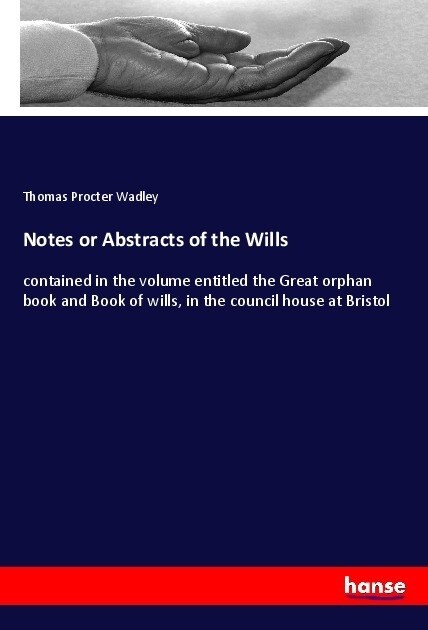 Notes or Abstracts of the Wills: contained in the volume entitled the Great orphan book and Book of wills, in the council house at Bristol (Paperback)