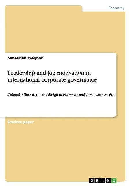 Leadership and job motivation in international corporate governance: Cultural influences on the design of incentives and employee benefits (Paperback)