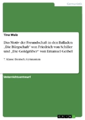 Das Motiv der Freundschaft in den Balladen Die B?gschaft von Friedrich von Schiller und Die Goldgr?er von Emanuel Geibel: 7. Klasse Deutsch, Gym (Paperback)