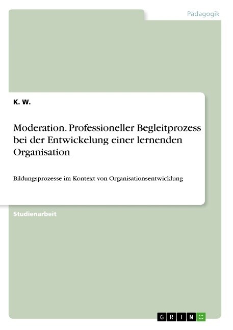 Moderation. Professioneller Begleitprozess bei der Entwickelung einer lernenden Organisation: Bildungsprozesse im Kontext von Organisationsentwicklung (Paperback)