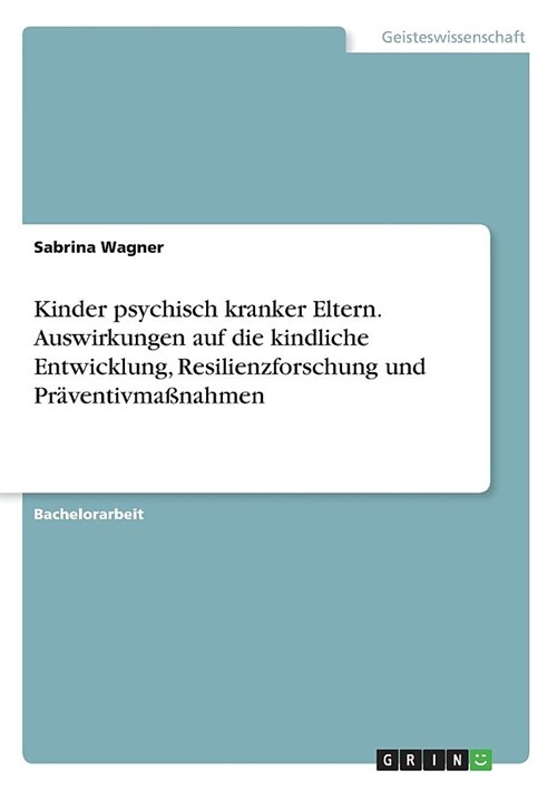 Kinder psychisch kranker Eltern. Auswirkungen auf die kindliche Entwicklung, Resilienzforschung und Pr?entivma?ahmen (Paperback)