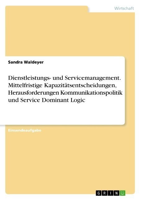 Dienstleistungs- und Servicemanagement. Mittelfristige Kapazit?sentscheidungen, Herausforderungen Kommunikationspolitik und Service Dominant Logic (Paperback)