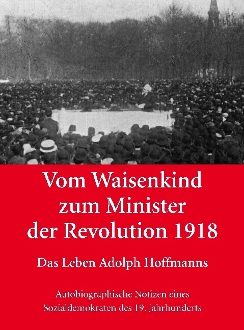 Vom Waisenkind zum Minister der Revolution 1918 - Das Leben Adolph Hoffmanns (Paperback)