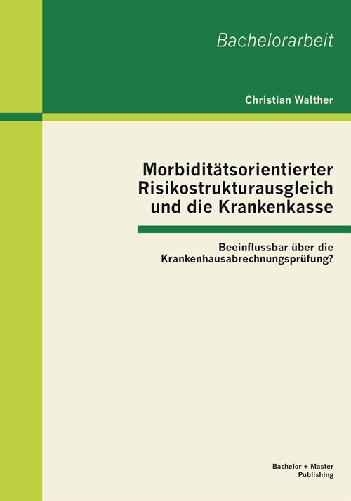 Morbidit?sorientierter Risikostrukturausgleich und die Krankenkasse: Beeinflussbar ?er die Krankenhausabrechnungspr?ung? (Paperback)