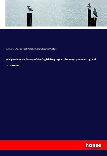 A high-school dictionary of the English language explanatory, pronouncing, and synonymous (Paperback)