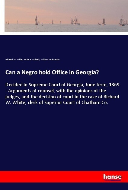 Can a Negro hold Office in Georgia?: Decided in Supreme Court of Georgia, June term, 1869 - Arguments of counsel, with the opinions of the judges, and (Paperback)