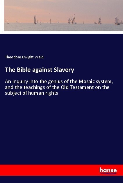 The Bible against Slavery: An inquiry into the genius of the Mosaic system, and the teachings of the Old Testament on the subject of human rights (Paperback)