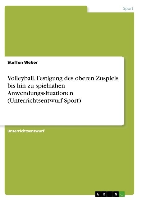 Volleyball. Festigung des oberen Zuspiels bis hin zu spielnahen Anwendungssituationen (Unterrichtsentwurf Sport) (Paperback)