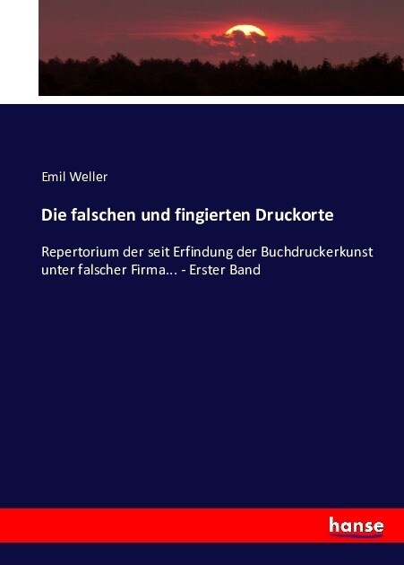 Die falschen und fingierten Druckorte: Repertorium der seit Erfindung der Buchdruckerkunst unter falscher Firma... - Erster Band (Paperback)