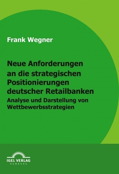 Neue Anforderungen an die strategischen Positionierungen deutscher Retailbanken: Analyse und Darstellung von Wettbewerbsstrategien (Paperback)