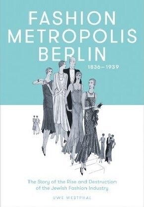 Fashion Metropolis Berlin 1836 - 1939: The Story of the Rise and Destruction of the Jewish Fashion Industry (Hardcover)