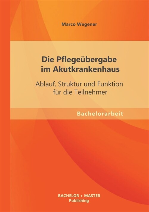 Die Pflege?ergabe im Akutkrankenhaus: Ablauf, Struktur und Funktion f? die Teilnehmer (Paperback)