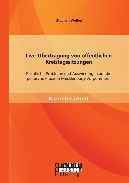 Live-?ertragung von ?fentlichen Kreistagssitzungen: Rechtliche Probleme und Auswirkungen auf die politische Praxis in Mecklenburg-Vorpommern (Paperback)