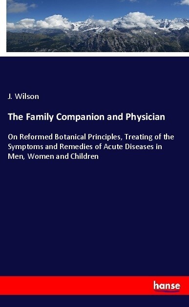 The Family Companion and Physician: On Reformed Botanical Principles, Treating of the Symptoms and Remedies of Acute Diseases in Men, Women and Childr (Paperback)