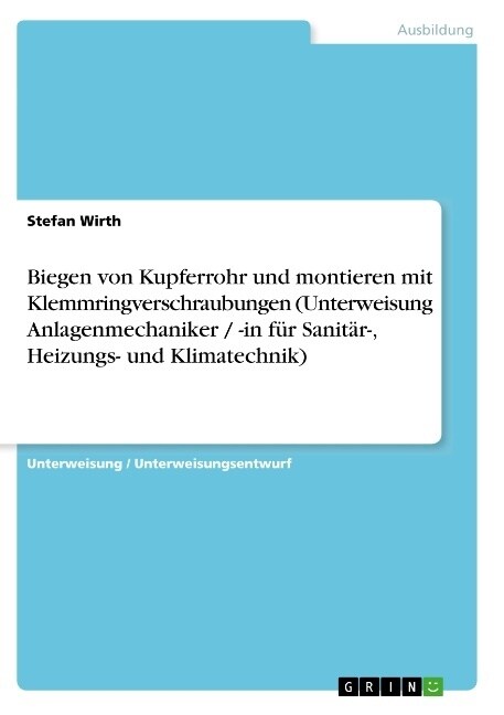 Biegen von Kupferrohr und montieren mit Klemmringverschraubungen (Unterweisung Anlagenmechaniker / -in f? Sanit?-, Heizungs- und Klimatechnik) (Paperback)