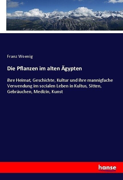 Die Pflanzen im alten 훕ypten: ihre Heimat, Geschichte, Kultur und ihre mannigfache Verwendung im sozialen Leben in Kultus, Sitten, Gebr?chen, Mediz (Paperback)