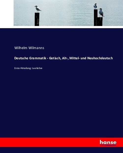 Deutsche Grammatik - Gotisch, Alt-, Mittel- und Neuhochdeutsch: Erste Abteilung: Lautlehre (Paperback)