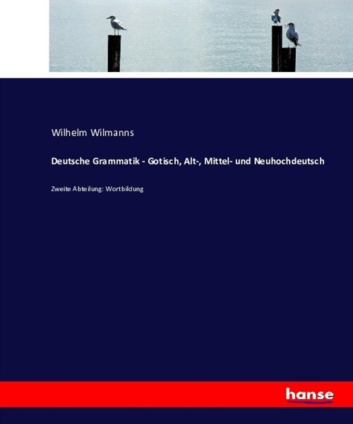 Deutsche Grammatik - Gotisch, Alt-, Mittel- und Neuhochdeutsch: Zweite Abteilung: Wortbildung (Paperback)