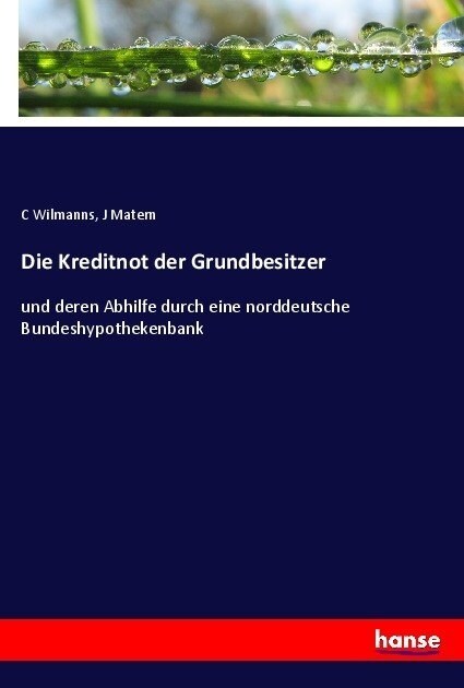 Die Kreditnot der Grundbesitzer: und deren Abhilfe durch eine norddeutsche Bundeshypothekenbank (Paperback)