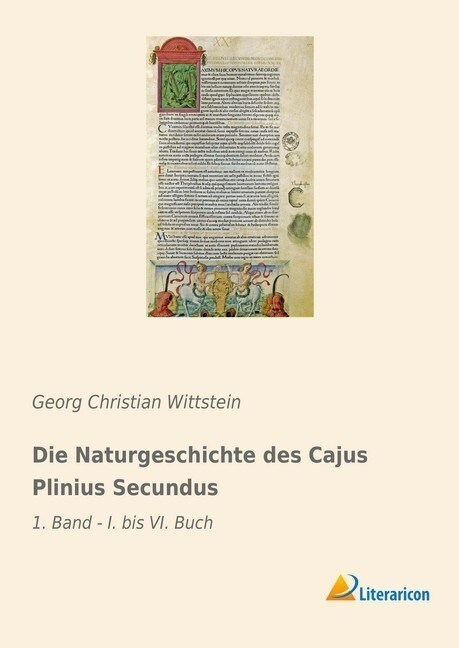 Die Naturgeschichte des Cajus Plinius Secundus: 1. Band - I. bis VI. Buch (Paperback)