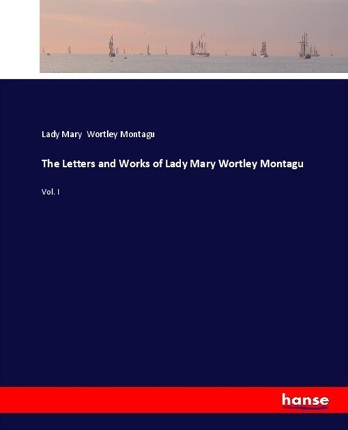 The Letters and Works of Lady Mary Wortley Montagu: Vol. I (Paperback)