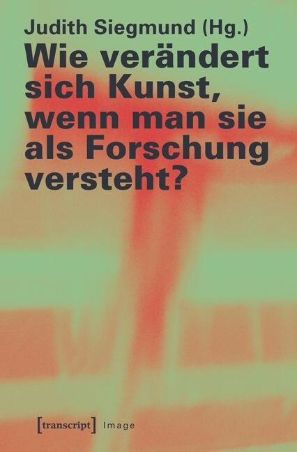 Wie verandert sich Kunst, wenn man sie als Forschung versteht？ (Paperback)