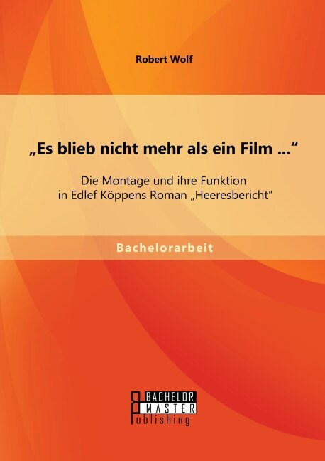 Es blieb nicht mehr als ein Film ...: Die Montage und ihre Funktion in Edlef K?pens Roman Heeresbericht (Paperback)