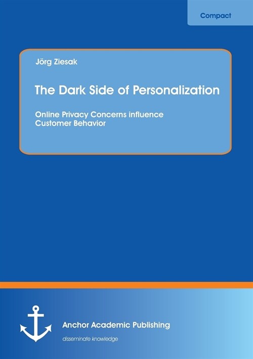 The Dark Side of Personalization: Online Privacy Concerns influence Customer Behavior (Paperback)