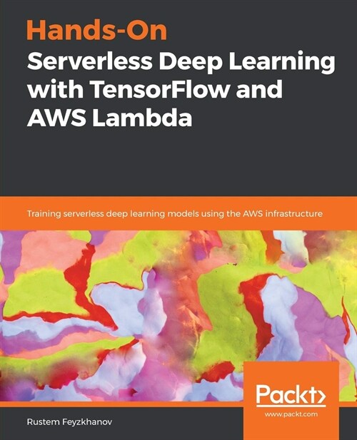 Hands-On Serverless Deep Learning with TensorFlow and AWS Lambda : Training serverless deep learning models using the AWS infrastructure (Paperback)
