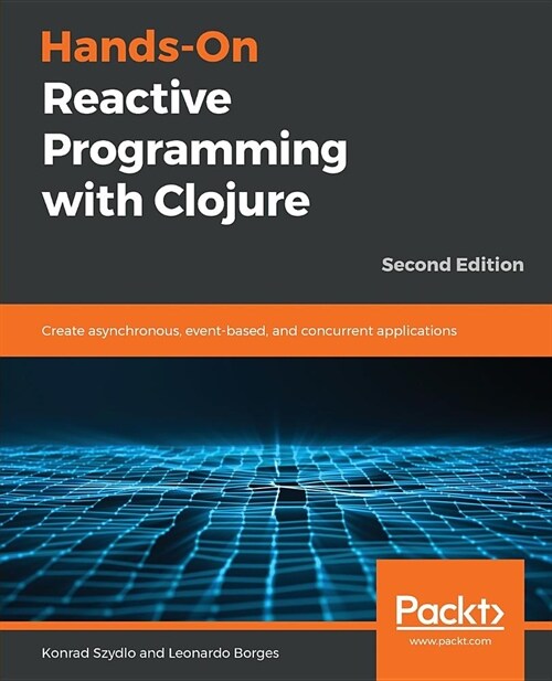 Hands-On Reactive Programming with Clojure : Create asynchronous, event-based, and concurrent applications, 2nd Edition (Paperback, 2 Revised edition)