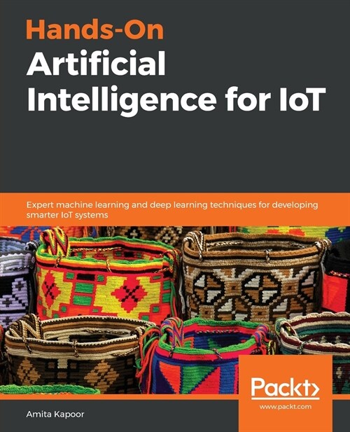 Hands-On Artificial Intelligence for IoT : Expert machine learning and deep learning techniques for developing smarter IoT systems (Paperback)