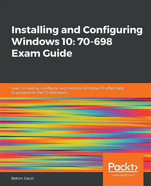 Installing and Configuring Windows 10: 70-698 Exam Guide : Learn to deploy, configure, and monitor Windows 10 effectively to prepare for the 70-698 ex (Paperback)