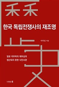 한국 독립전쟁사의 재조명 :일본 극우파의 재부상과 청산되지 못한 식민사관 