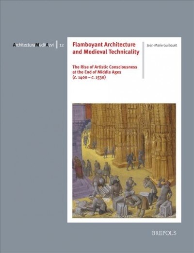 Flamboyant Architecture and Medieval Technicality: The Rise of Artistic Consciousness at the End of Middle Ages (C. 1400-1530) (Paperback)