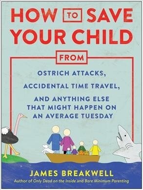 How to Save Your Child from Ostrich Attacks, Accidental Time Travel, and Anything Else That Might Happen on an Average Tuesday (Paperback)