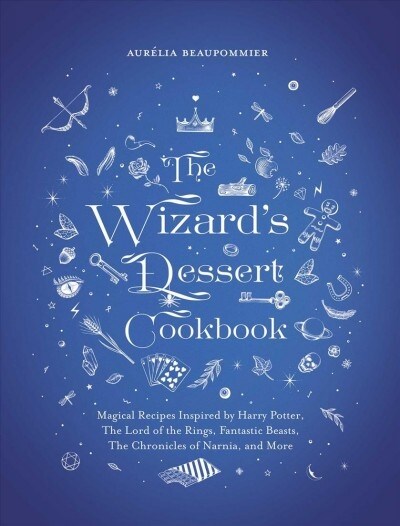 The Wizards Dessert Cookbook: Magical Recipes Inspired by Harry Potter, the Hobbit, Fantastic Beasts, the Chronicles of Narnia, and More (Hardcover)