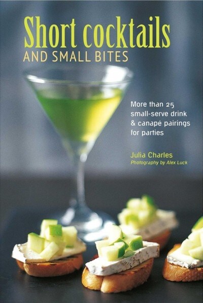 Short Cocktails & Small Bites : More Than 25 Small-Serve Drink & Canape Pairings for Parties (Hardcover)