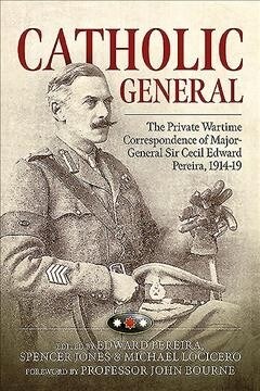 Catholic General : The Private Wartime Correspondence of Major-General Sir Cecil Edward Pereira, 1914-19 (Paperback)